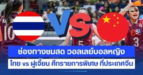 ช่องทางชมสด วอลเลย์บอลหญิงไทย vs ฝูเจี้ยน ศึกรายการพิเศษ ที่ประเทศจีน