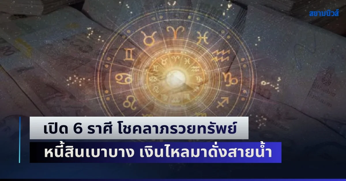 ระวังโดนหมั่นไส้! เปิด 6 ราศี โชคลาภรวยทรัพย์ หนี้สินเบาบาง เงินไหลมาดั่งสายน้ำ