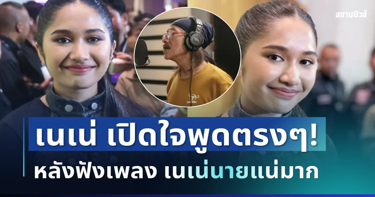 ไม่อ้อมค้อม! เนเน่ เปิดใจพูดตรงๆ หลังฟังเพลง เนเน่นายแน่มาก
