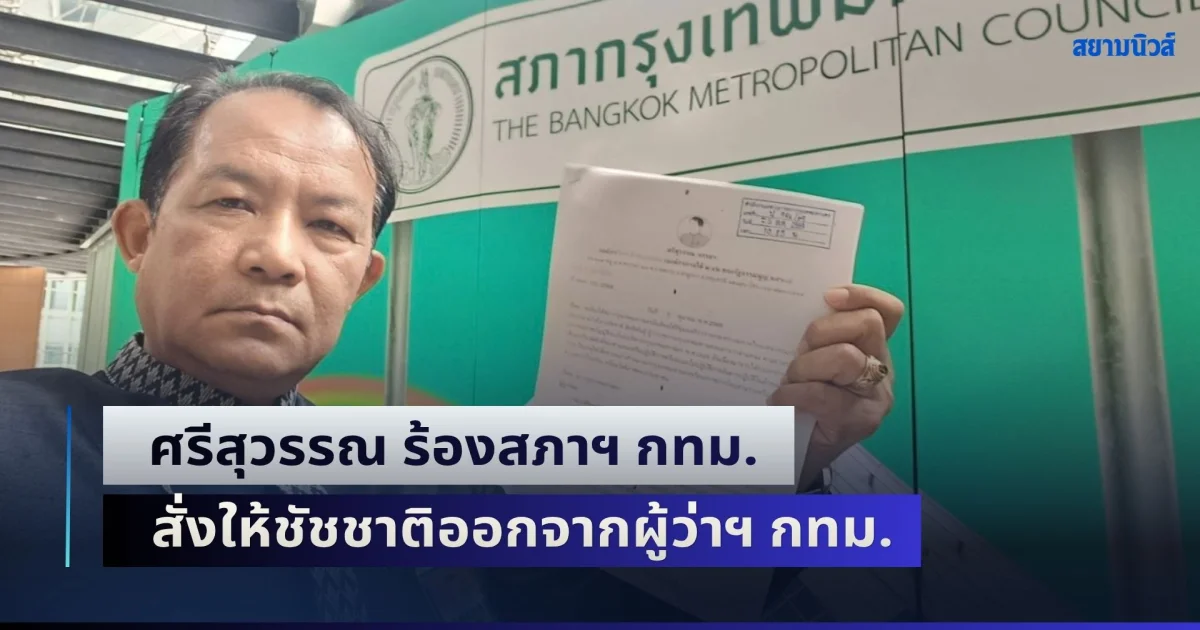 ศรีสุวรรณ ร้องสภาฯ กทม. ขอให้มีมติให้ รมว.มหาดไทยและครม. สั่งให้ชัชชาติออกจากผู้ว่าฯ กทม.
