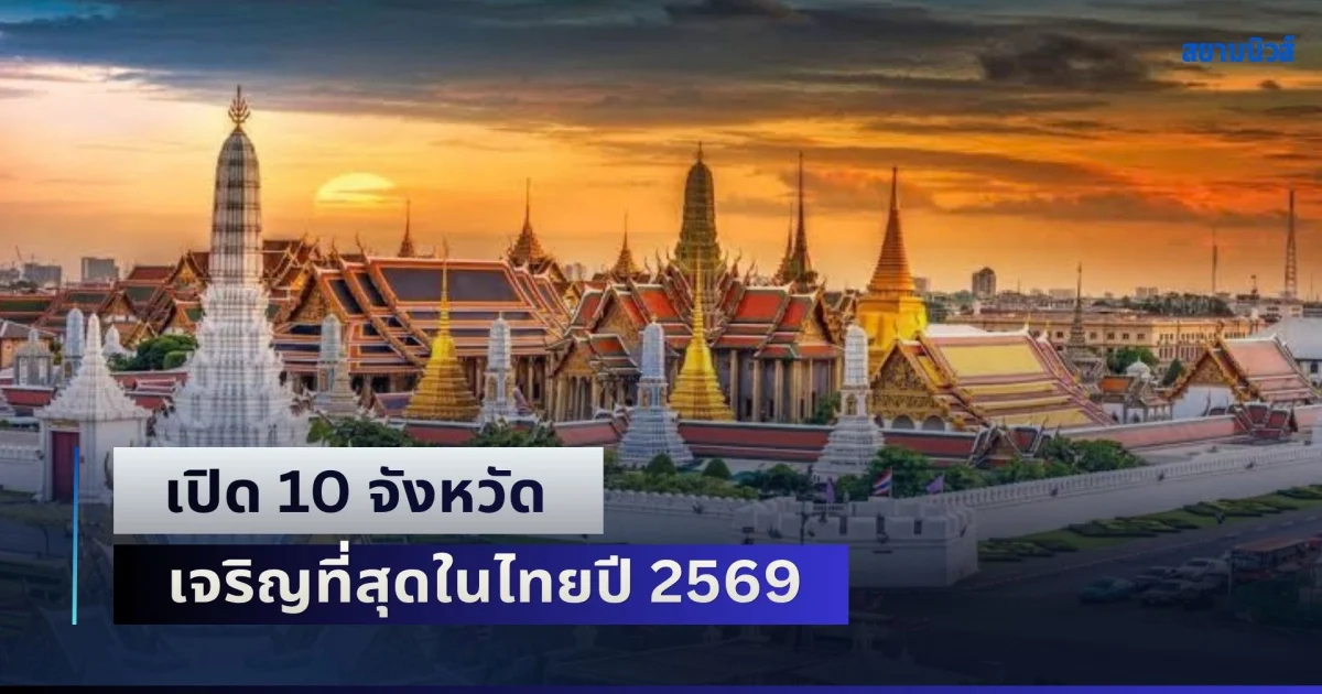 ไม่ผิดคาด! เปิด 10 จังหวัด เจริญที่สุดในไทยปี 2569