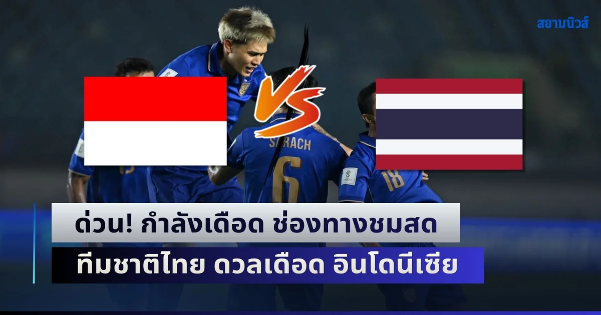 ด่วน! กำลังเดือด ช่องทางชมสด ฟุตบอลทีมชาติไทย ดวลเดือด อินโดนีเซีย นัดชิง ฟีฟ่า อาเซียน