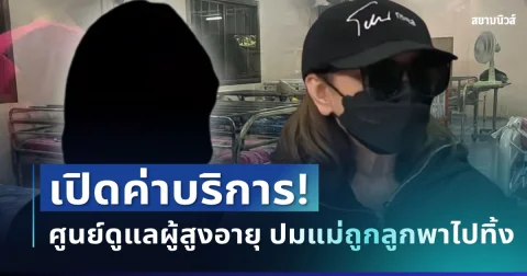 รู้แล้วยิ่งตกใจ! เปิดค่าบริการศูนย์ดูแลผู้สูงอายุ ปมแม่อ้างถูกลูกพาไปทิ้ง