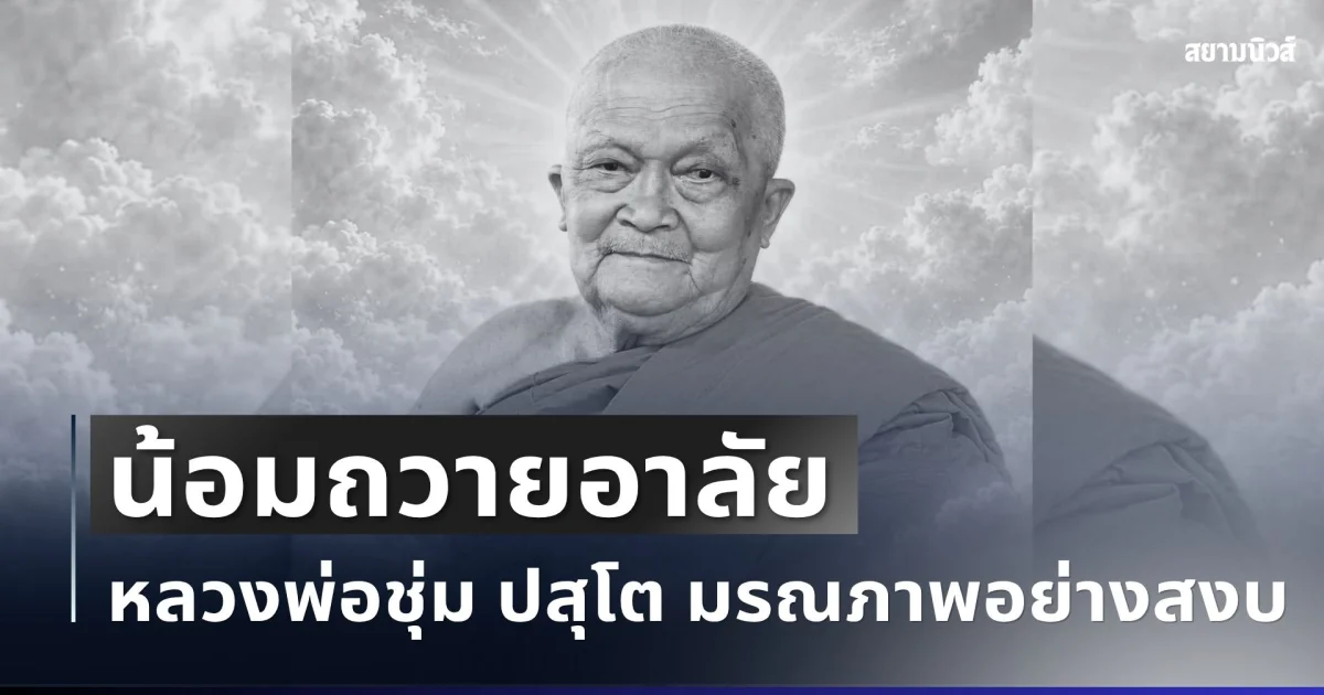 น้อมถวายอาลัย หลวงพ่อชุ่ม ปสุโต เจ้าอาวาสวัดดัง มรณภาพอย่างสงบ สิริอายุมงคล
