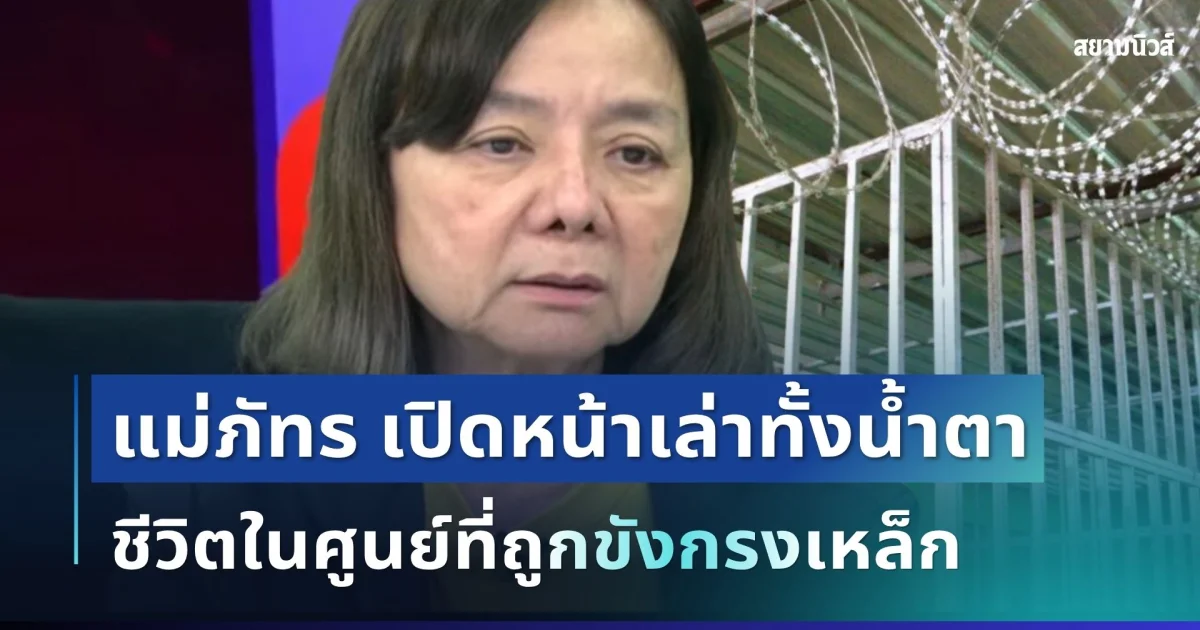 รู้แล้วยิ่งสะเทือนใจ! แม่ภัทร เปิดหน้าเล่าทั้งน้ำตา ชีวิตในศูนย์ที่ถูกขังกรงเหล็ก ก่อนฝากประโยคถึงลูกชาย
