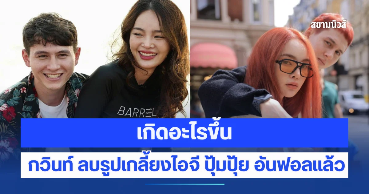 เกิดอะไรขึ้น กวินท์ ลบรูปเกลี้ยงไอจี ปุ้มปุ้ย อันฟอลแล้ว