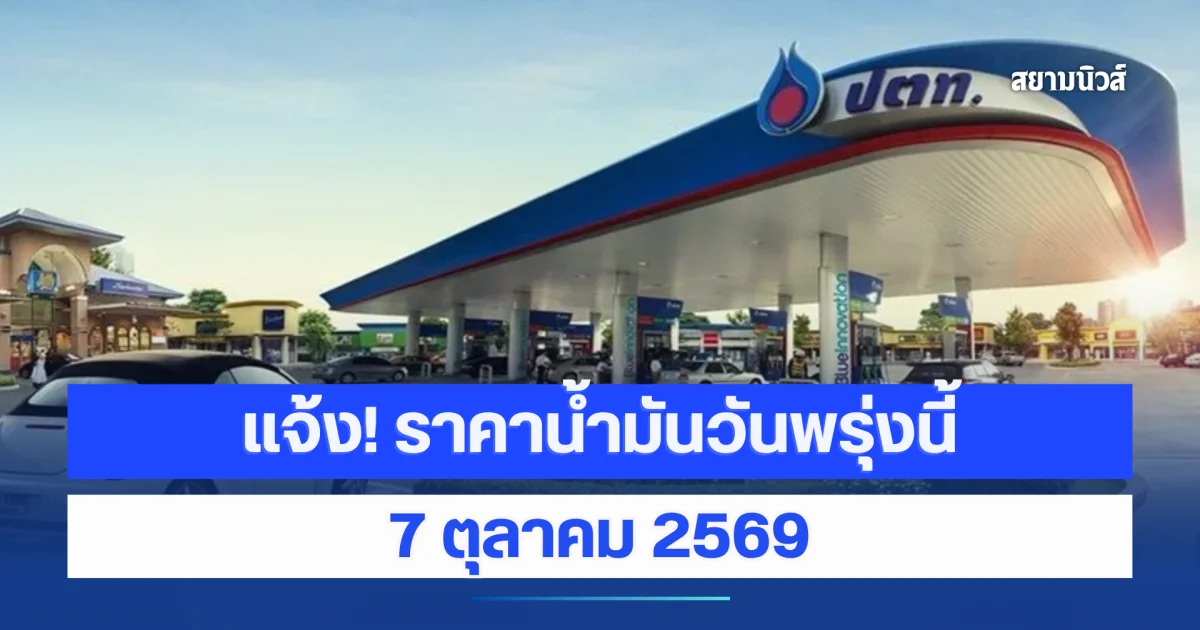 แจ้ง! ราคาน้ำมันวันพรุ่งนี้ 7 ตุลาคม 2569
