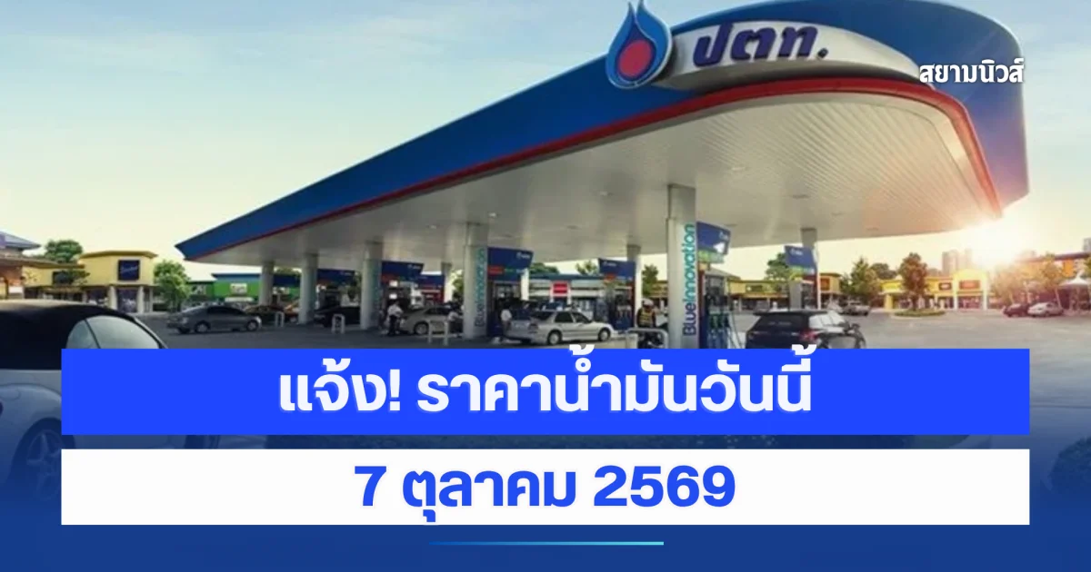 ราคาน้ำมันวันนี้ 7 ตุลาคม 2569