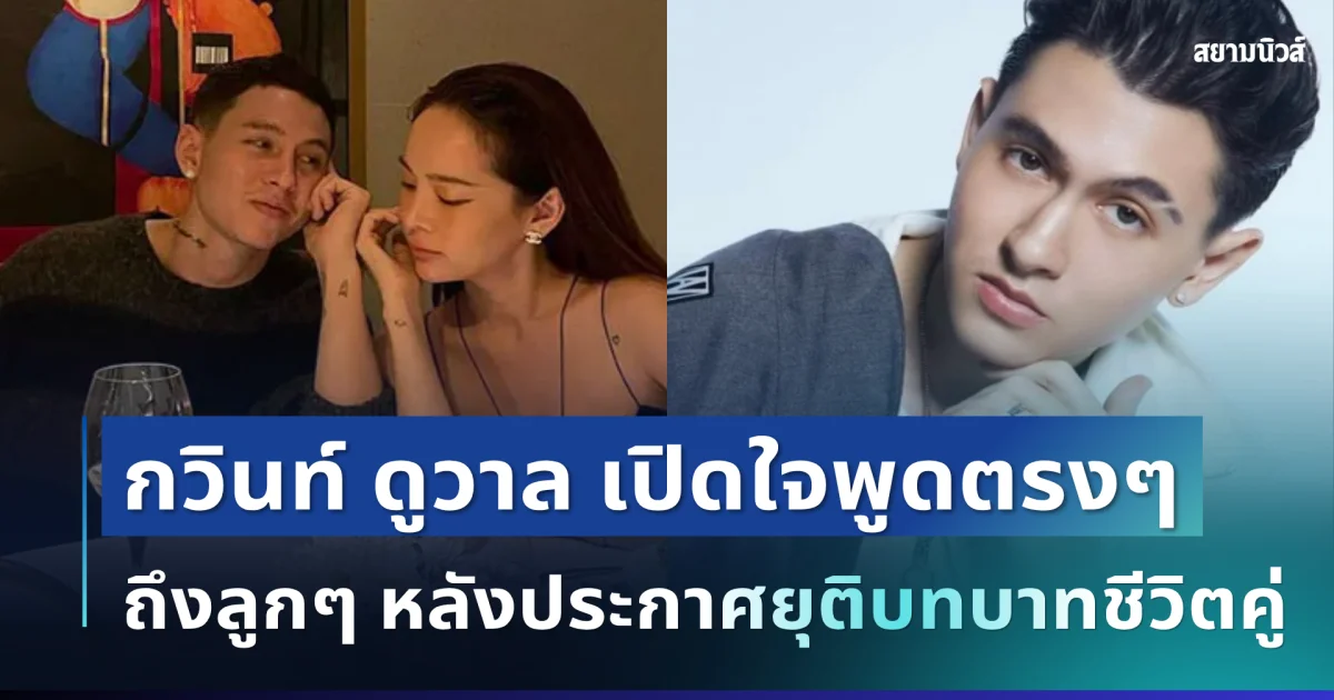 จุกอก! กวินท์ ดูวาล เปิดใจพูดตรงๆ ถึงลูก หลังประกาศยุติบทบาทชีวิตคู่