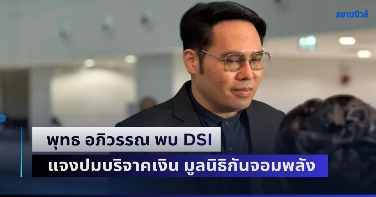 พุทธ อภิวรรณ พบ DSI แจงปมบริจาคเงิน มูลนิธิกันจอมพลัง คิวต่อไป หนุ่ม กรรชัย