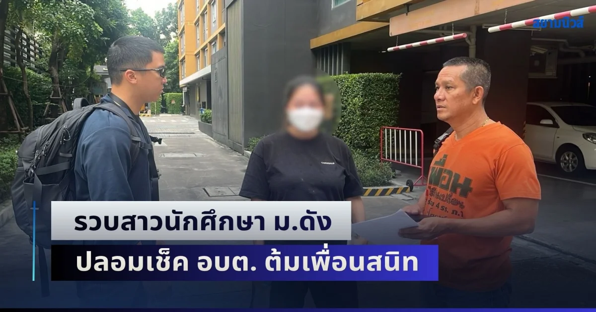 รวบสาวนักศึกษา ม.ดัง ปลอมเช็ค อบต. ต้มเพื่อนสนิทสูญกว่า 3.5 แสน อ้างส่งเดช แค่ยืมเงิน