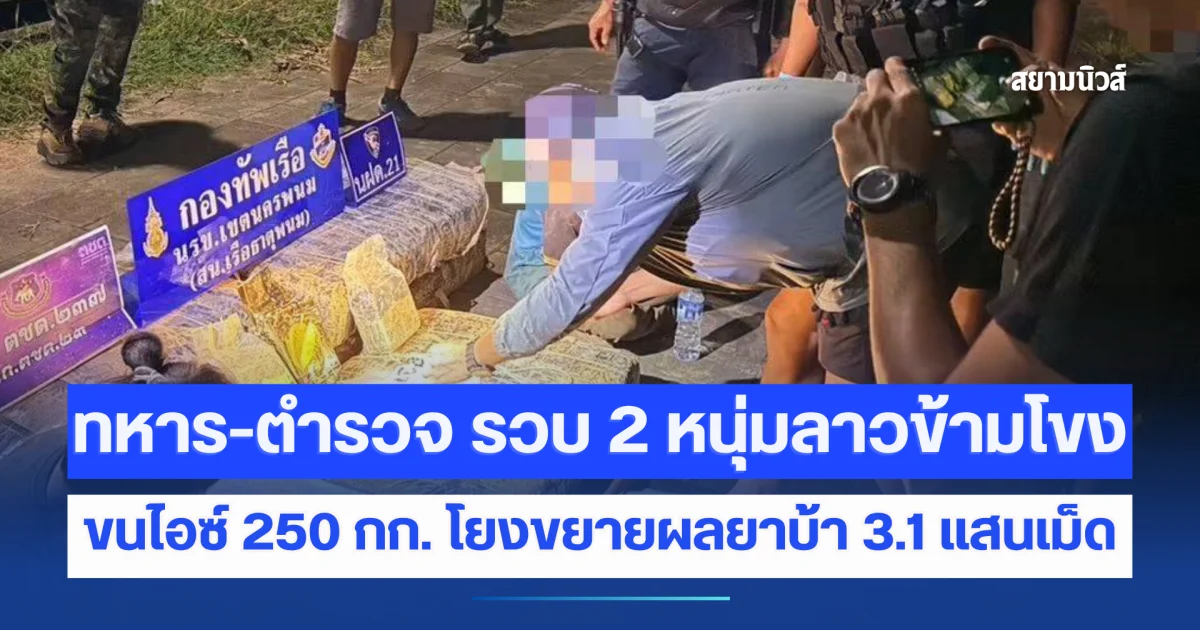ทหาร-ตำรวจ รวบ 2 หนุ่มลาวข้ามโขง ขนไอซ์ 250 กก. โยงขยายผลยาบ้า 3.1 แสนเม็ด