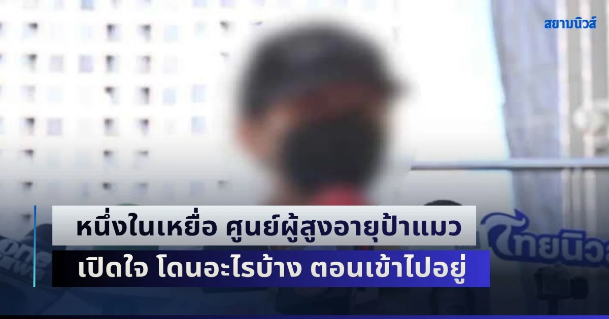 ทำกับคนแก่ได้ลงคอ! หนึ่งในเหยื่อ ศูนย์ผู้สูงอายุป้าแมว เปิดใจ โดนอะไรบ้าง ตอนเข้าไปอยู่