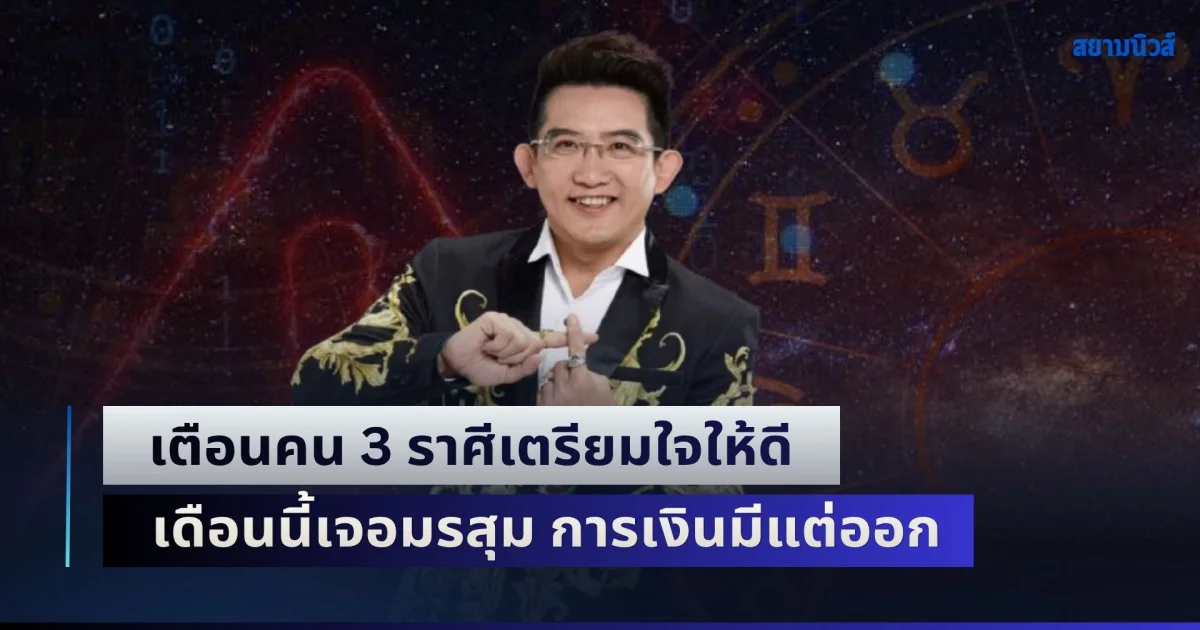 ซวยหนัก! อ.คฑา เตือนคน 3 ราศีเตรียมใจให้ดี เดือนนี้เจอมรสุม การเงินมีแต่ออก คนจ้องสกัด