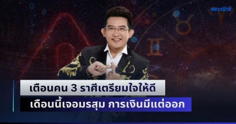 ซวยหนัก! อ.คฑา เตือนคน 3 ราศีเตรียมใจให้ดี เดือนนี้เจอมรสุม การเงินมีแต่ออก คนจ้องสกัด