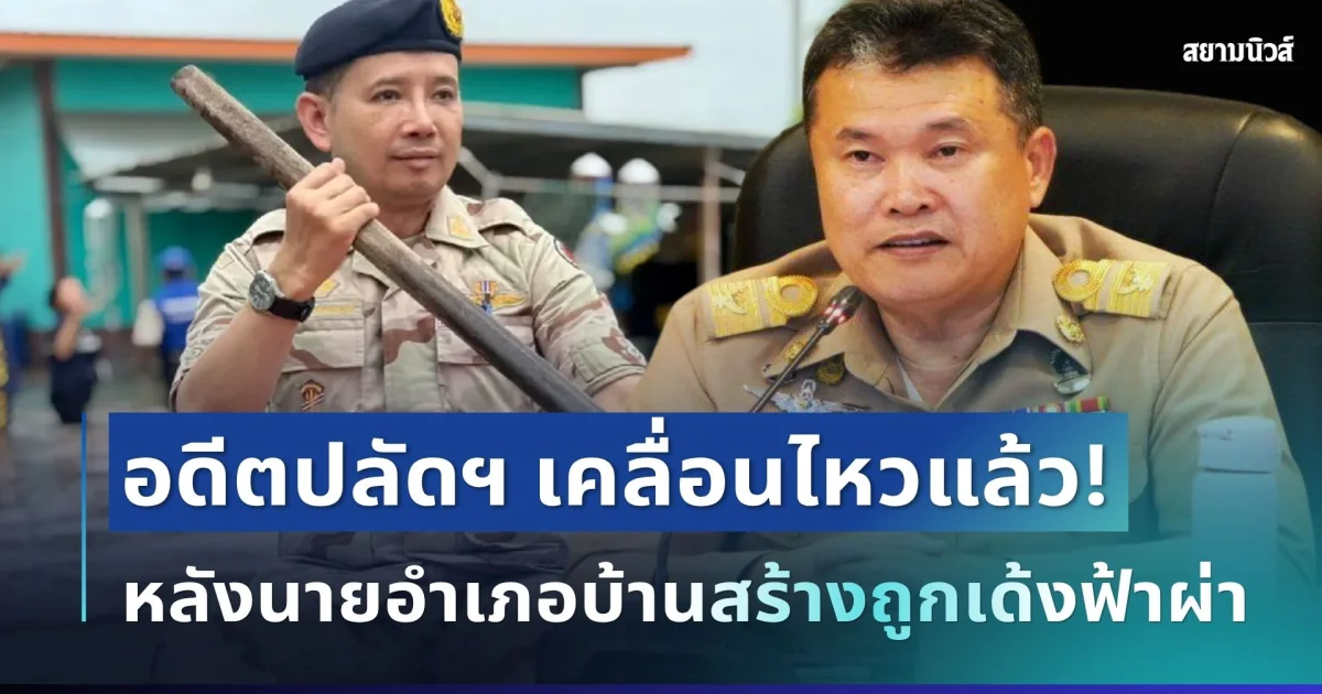 เปิดอีกมุม! อดีตปลัดมหาดไทย เคลื่อนไหวแล้ว หลังนายอำเภอบ้านสร้างถูกเด้งฟ้าผ่า