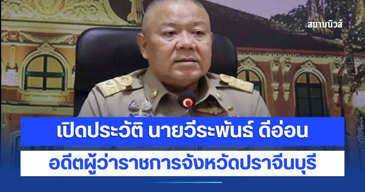 เปิดประวัติ นายวีระพันธ์ ดีอ่อน อดีตผู้ว่าราชการจังหวัดปราจีนบุรี ก่อนทิ้งปมเซ็นย้ายนายอำเภอวันสุดท้าย
