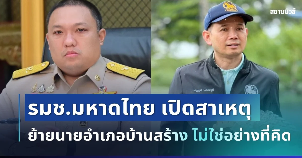 กระจ่างแล้ว! รมช.มหาดไทย เปิดสาเหตุแท้จริง ย้ายนายอำเภอบ้านสร้าง ไม่ใช่อย่างที่คิด