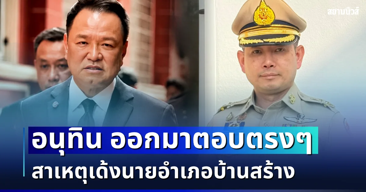 ชัดเจนนะ! อนุทิน ออกมาตอบตรง ๆ สาเหตุเด้งนายอำเภอบ้านสร้าง