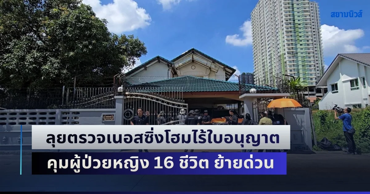 ลุยตรวจเนอสซิ่งโฮมไร้ใบอนุญาต ล้อมลวดหนามสูงลิ่ว คุมผู้ป่วยหญิง 16 ชีวิต ย้ายด่วนเข้า รพ.ศรีธัญญา