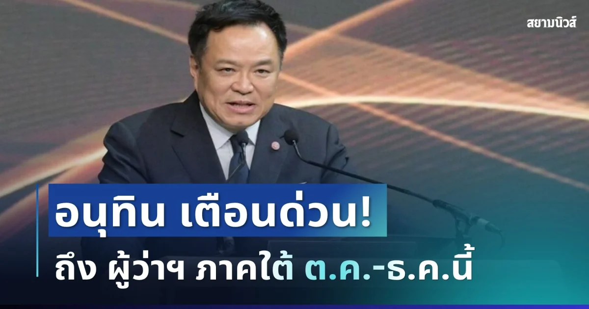 ด่วน! อนุทิน สั่งผู้ว่าฯ ภาคใต้ ต.ค.-ธ.ค.นี้ ห้ามประมาทเด็ดขาด