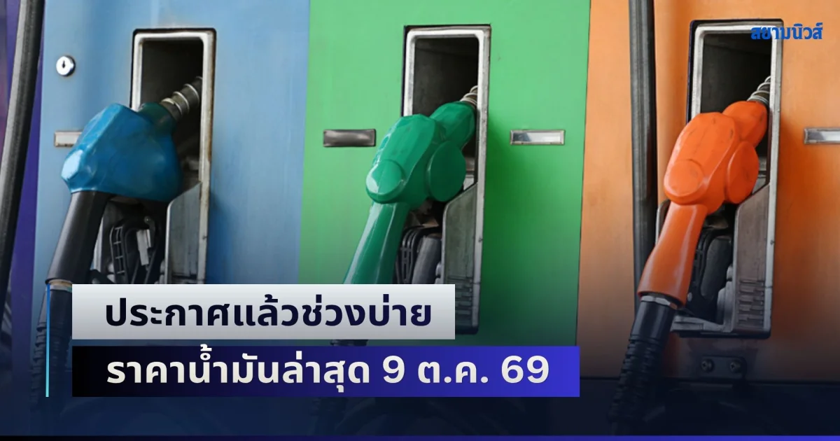 เติมไม่ไหวแล้ว! ประกาศแล้วช่วงบ่าย ราคาน้ำมันล่าสุด 9 ต.ค. 69 หลัง กบน. ปรับขึ้นรอบที่ 2 ของเดือน