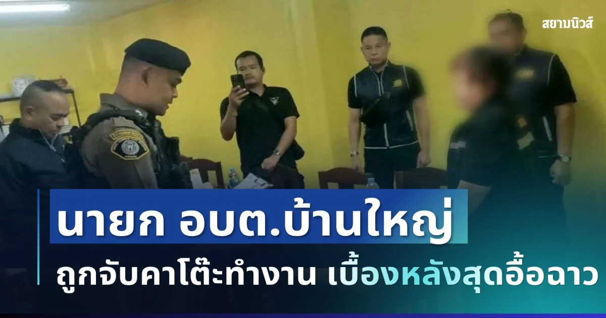 ด่วน! นายก อบต.ดัง ถูกจับคาโต๊ะทำงาน เบื้องหลังสุดอื้อฉาว