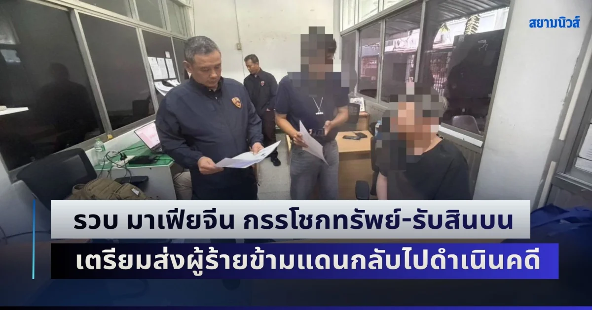 รวบ มาเฟียจีน กรรโชกทรัพย์-รับสินบน เตรียมส่งผู้ร้ายข้ามแดนกลับไปดำเนินคดี