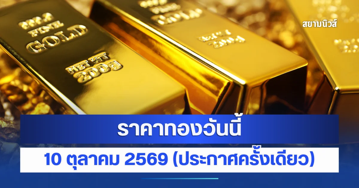 ขยับขึ้นอีก! ราคาทองวันนี้ 10 ตุลาคม 2569 ประกาศครั้งเดียว