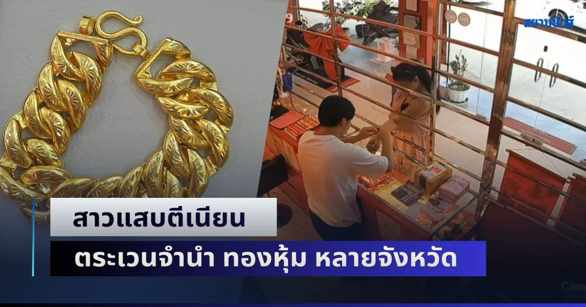 สาวแสบตีเนียน ตระเวนจำนำ ทองหุ้ม หลายจังหวัด อ้างได้รับค่าจ้างครั้งละ 1 หมื่น