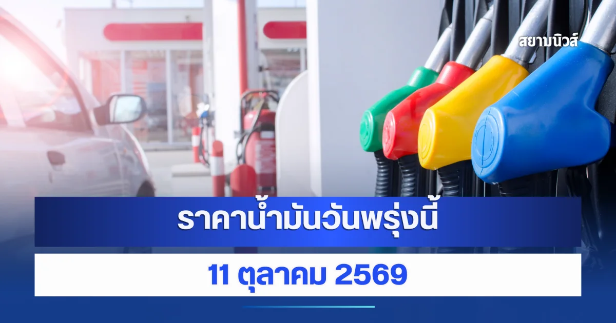 ราคาน้ำมันวันพรุ่งนี้ 11 ตุลาคม 2569