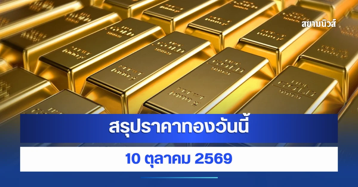 สรุปราคาทองวันนี้ 10 ตุลาคม 2569