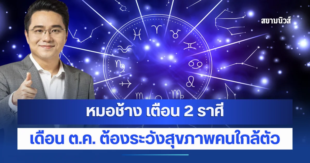 หมอช้าง เตือน 2 ราศี เดือนตุลาคมนี้ ต้องระวังปัญหาสุขภาพคนใกล้ตัวและญาติผู้ใหญ่
