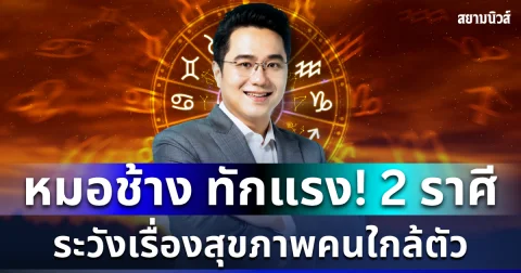 หมอช้าง ทักเเรง! 2 ราศี ระวังเรื่องสุขภาพคนใกล้ตัว