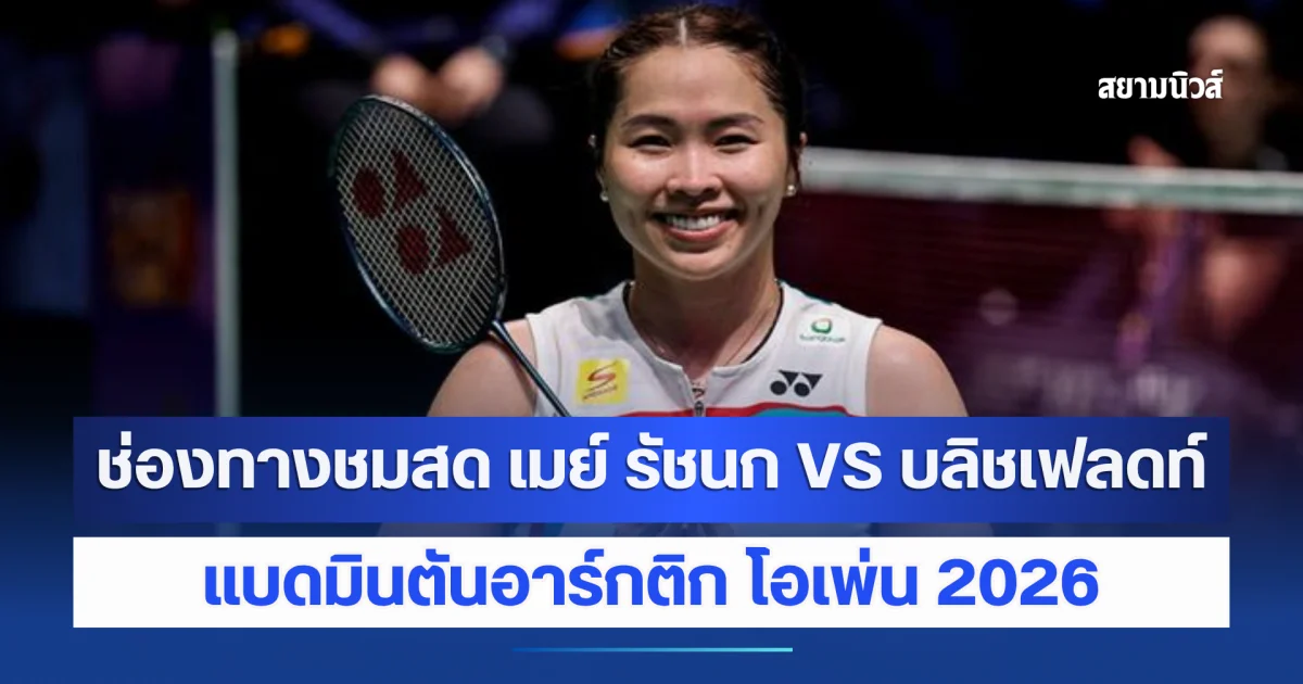 ช่องทางชมสด เมย์ รัชนก VS บลิชเฟลดท์ แบดมินตันอาร์กติก โอเพ่น 2026