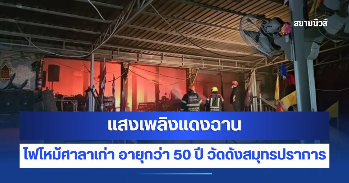 แสงเพลิงแดงฉาน ไฟไหม้ศาลาเก่า อายุกว่า 50 ปี วัดดังสมุทรปราการ วอดทั้งหลัง