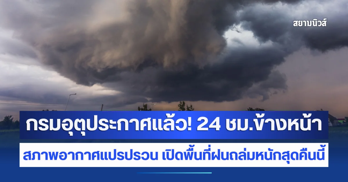 กรมอุตุประกาศแล้ว! 24 ชม.ข้างหน้า สภาพอากาศแปรปรวน เปิดพื้นที่ฝนถล่มหนักสุดคืนนี้