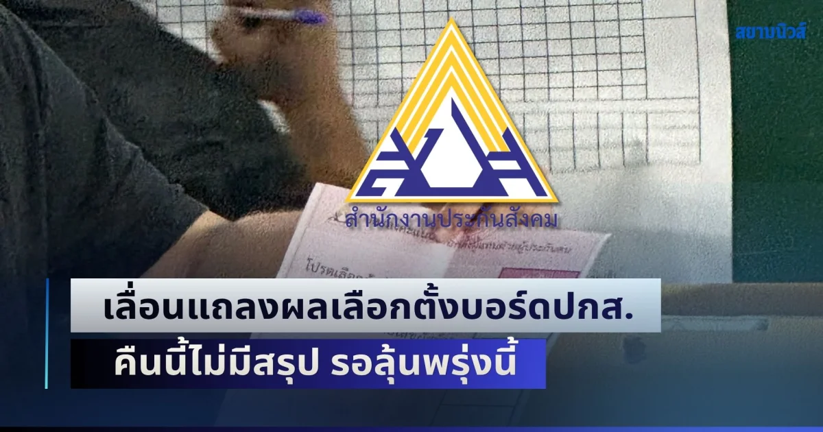 อ้าว! ประกันสังคม เลื่อนแถลงผลเลือกตั้งบอร์ดฯ คืนนี้ไม่มีสรุป รอลุ้นพรุ่งนี้