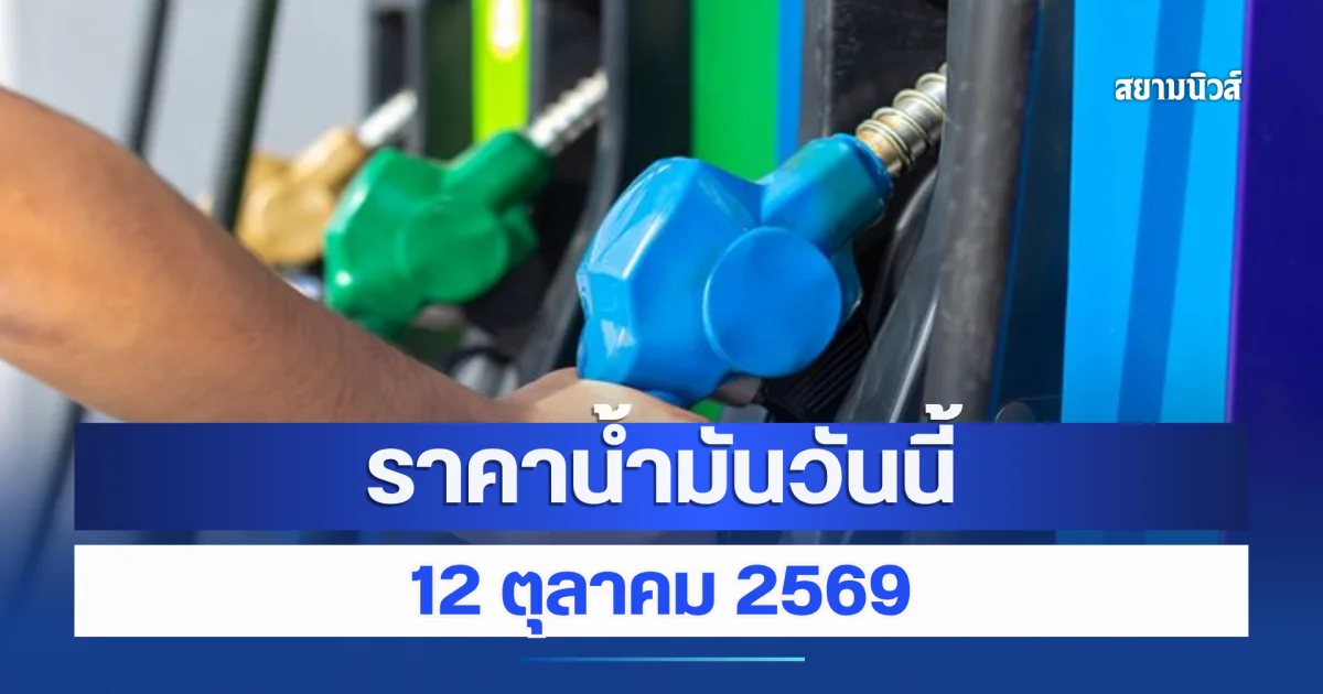 ราคาน้ำมันวันนี้ 12 ตุลาคม 2569