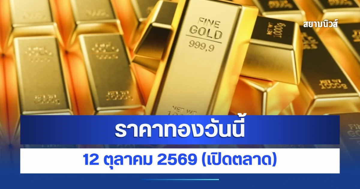 ราคาทองวันนี้ 12 ตุลาคม 2569 (เปิดตลาด)