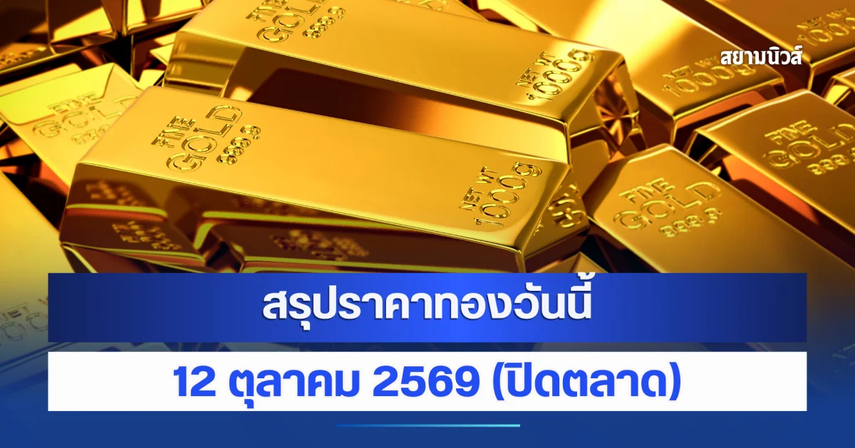สรุปราคาทองวันนี้ 12 ตุลาคม 2569 ปรับครั้งที่ 12 ปิดตลาด