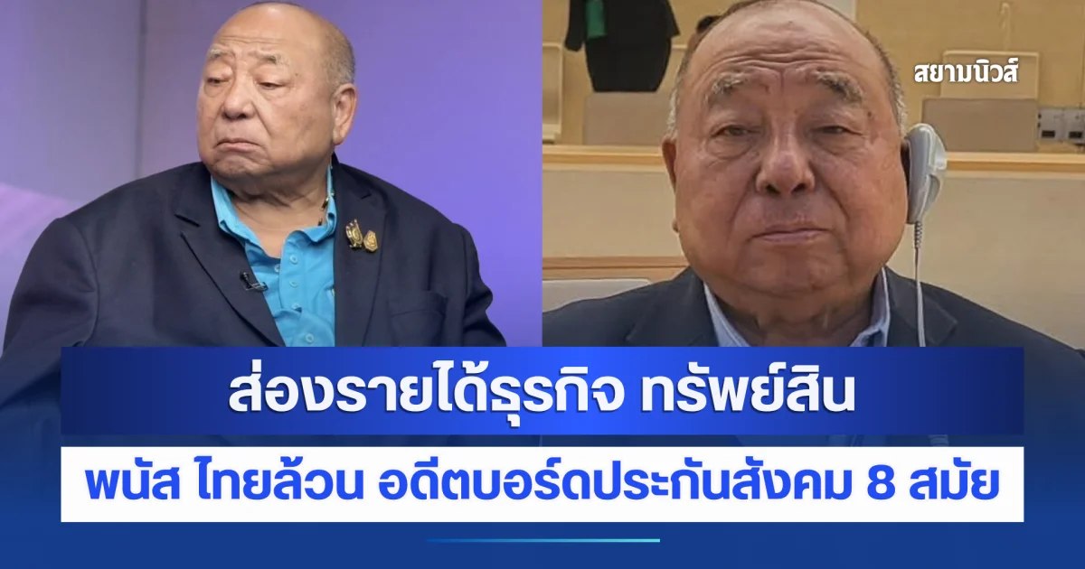 ส่องรายได้ธุรกิจ ทรัพย์สิน พนัส ไทยล้วน อดีตบอร์ดประกันสังคม 8 สมัย
