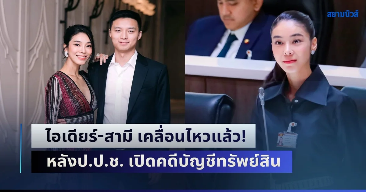 ไอเดียร์-สามี เคลื่อนไหวแล้ว! หลังป.ป.ช. เปิดคดีบัญชีทรัพย์สิน ส่อผิดปกติยื่นเท็จ-ปกปิดข้อเท็จจริง