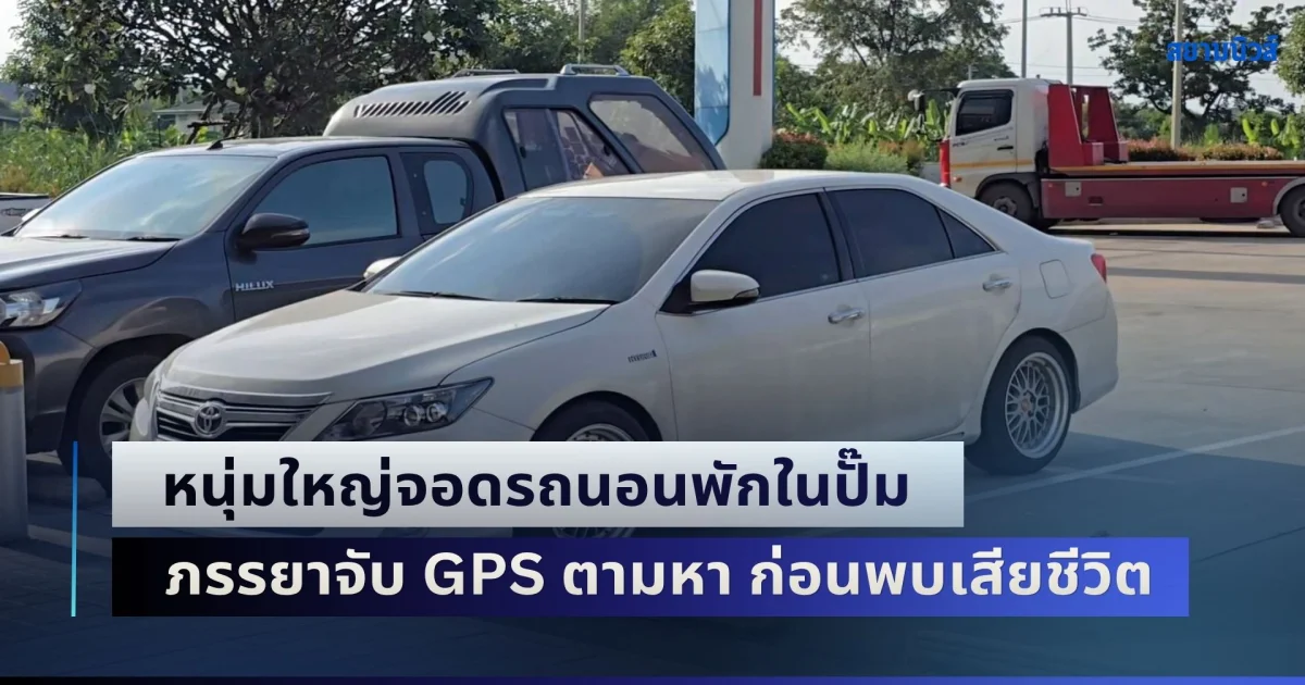 สุดเศร้า! หนุ่มใหญ่เพิ่งไปส่งลูกสาว จอดรถนอนพักในปั๊มน้ำมัน ภรรยาผิดสังเกตจับ GPS ตามหา ก่อนพบเสียชีวิตแล้ว