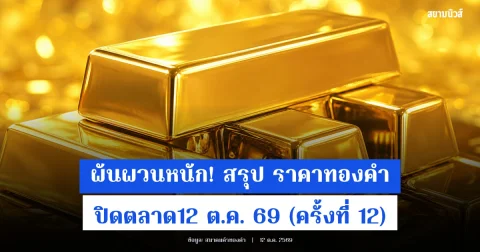 ผันผวนหนัก! สรุป ราคาทองคำ ปิดตลาด12 ต.ค. 69 (ครั้งที่ 12)