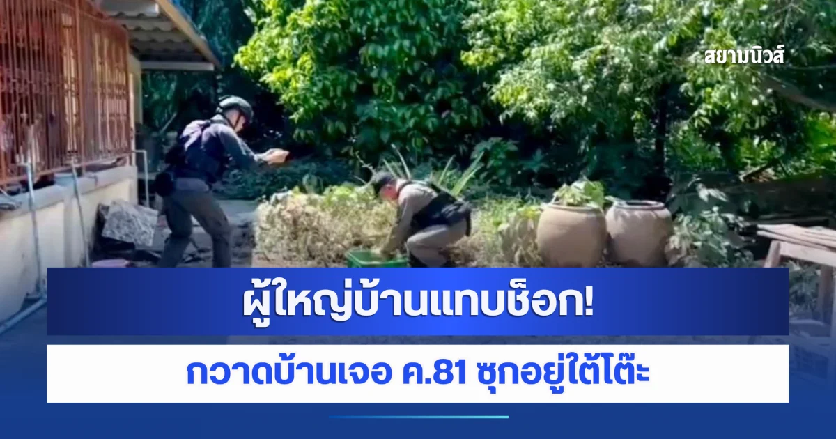 ผู้ใหญ่บ้านแทบช็อก! กวาดบ้านเจอ ค.81 ซุกอยู่ใต้โต๊ะ รีบแจ้งตำรวจทันที