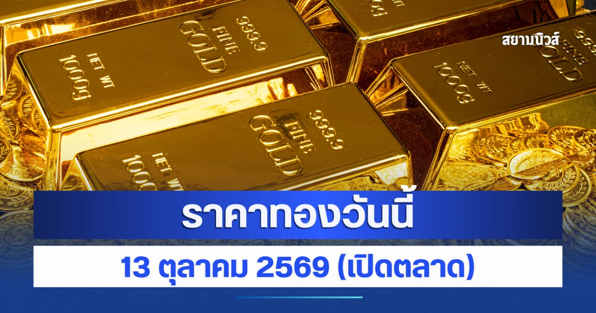 ประกาศแล้ว! ราคาทองวันนี้ 13 ตุลาคม 2569 (เปิดตลาด)