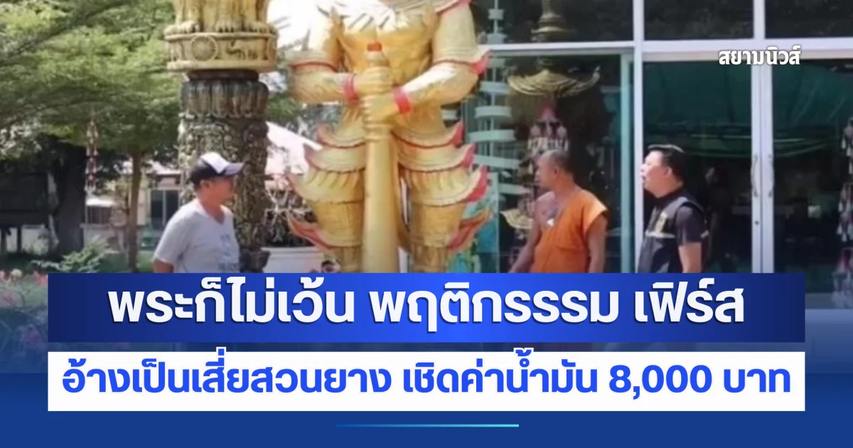 พระก็ไม่เว้น! เปิดพฤติกรรม เฟิร์ส อ้างเป็นเสี่ยสวนยาง จะทำบุญหล่อท้าวเวสสุวรรณ แต่เชิดค่าน้ำมัน 8,000 บาท