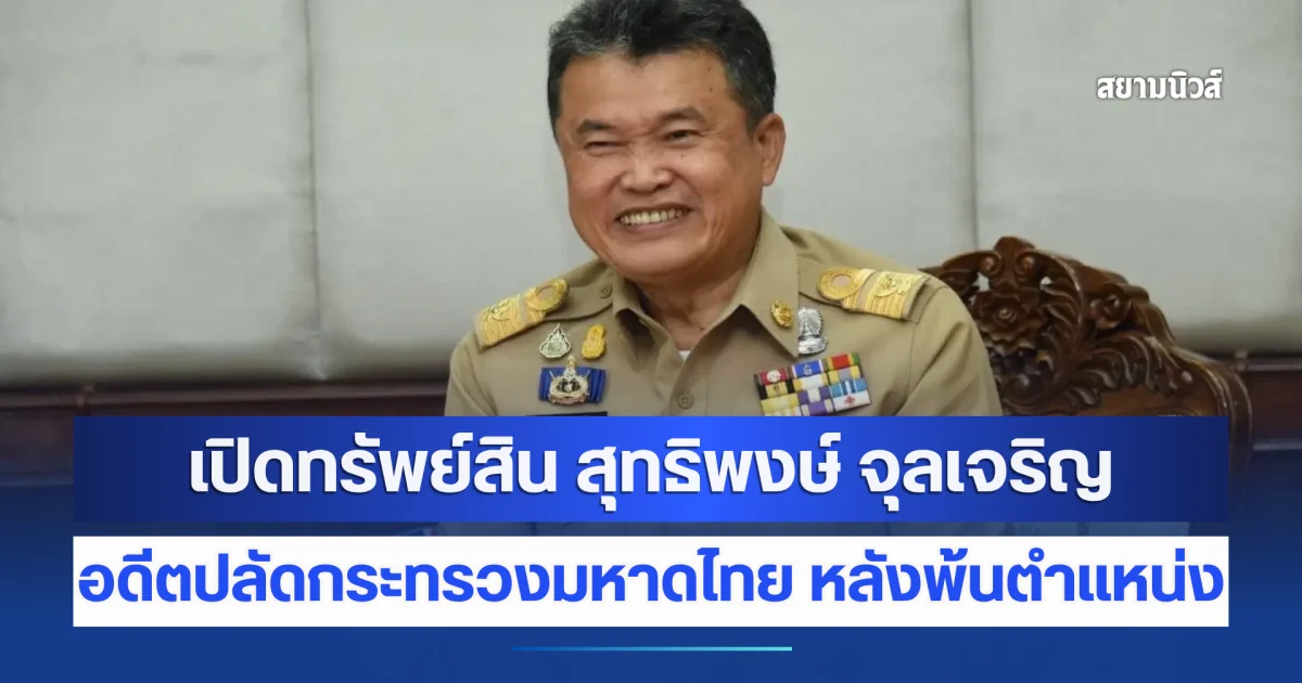 เปิดทรัพย์สิน สุทธิพงษ์ จุลเจริญ อดีตปลัดกระทรวงมหาดไทย หลังพ้นตำแหน่ง