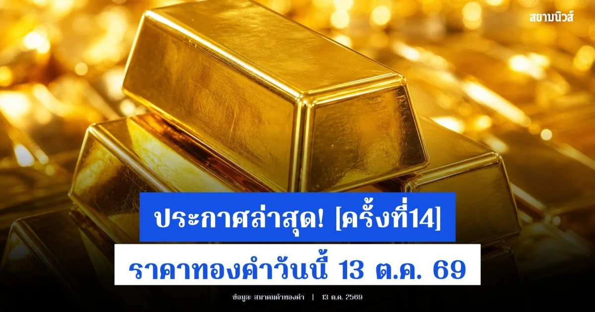 อัปเดต! ราคาทองคำวันนี้ 13 ต.ค. 69 ประกาศครั้งที่ 14
